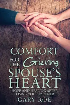 Comfort for the Grieving Spouse's Heart: Hope and Healing After Losing Your Partner, Paperback/Gary Gary Roe