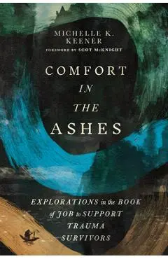Comfort in the Ashes: Explorations in the Book of Job to Support Trauma Survivors - Michelle K. Keener