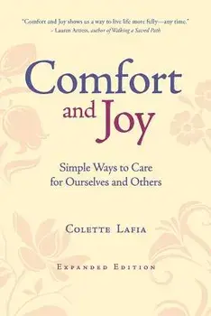 Comfort & Joy: Simple Ways to Care for Ourselves and Others - Expanded Edition, Paperback/Colette Lafia