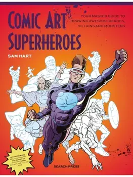 Comic Art Superheroes. Your Master Guide to Drawing Awesome Heroes, Villains and Monsters, Paperback/Sam Hart