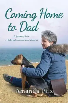 Coming Home to Dad. A Journey from Childhood Trauma to Wholeness, Paperback/Amanda Pilz