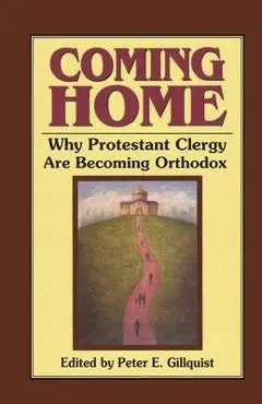 Coming Home: Why Protestant Clergy Are Becoming Orthodox - Peter E. Gillquist