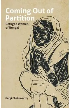 Coming Out of Partition: Refugee Women of Bengal - Gargi Chakravartty