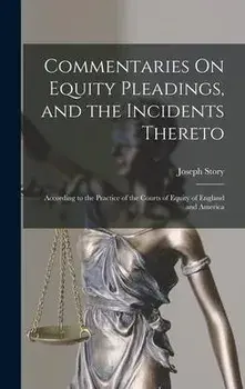 Commentaries On Equity Pleadings, and the Incidents Thereto: According to the Practice of the Courts of Equity of England and America, Hardcover/Joseph Story