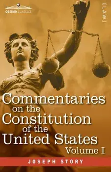 Commentaries on the Constitution of the United States Vol. I (in three volumes): with a Preliminary Review of the Constitutional History of the Coloni/Joseph Story