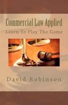 Commercial Law Applied: Learn To Play The Game - David E. Robinson