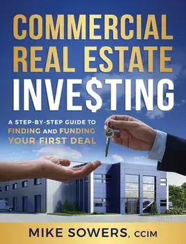 Commercial Real Estate Investing: A Step-by-Step Guide to Finding and Funding Your First Deal, Hardcover/Mike Sowers