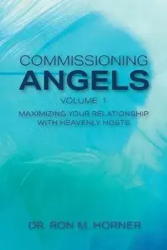 Commissioning Angels: Maximizing Your Relationship with Heavenly Hosts, Paperback/Ron M. Horner