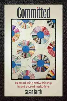 Committed: Remembering Native Kinship in and Beyond Institutions, Paperback/Susan Burch