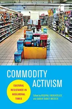 Commodity Activism: Cultural Resistance in Neoliberal Times, Paperback/Roopali Mukherjee