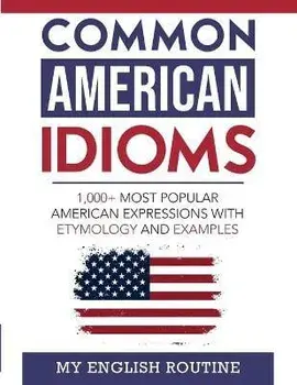 Common American Idioms: 1,000+ most popular American expressions with etymology and examples, Paperback/My English Routine