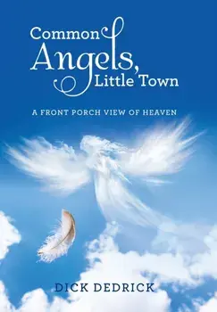 Common Angels, Little Town. A Front Porch View of Heaven, Hardback/Dick Dedrick