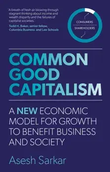 Common Good Capitalism. A new economic model for growth to benefit business and society, Paperback/Asesh Sarkar