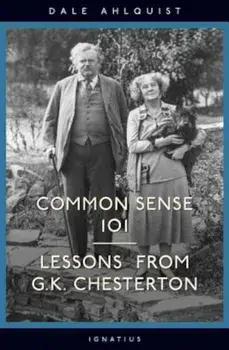Common Sense 101: Lessons from G.K. Chesterton, Paperback/Dale Ahlquist
