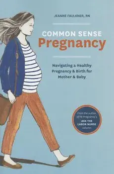 Common Sense Pregnancy: Navigating a Healthy Pregnancy and Birth for Mother and Baby, Paperback/Jeanne Faulkner