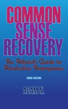 Common Sense Recovery: An Atheist's Guide to Alcoholics Anonymous, Paperback/Adam N