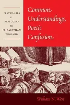 Common Understandings, Poetic Confusion. Playhouses and Playgoers in Elizabethan England, Hardback/Professor William N. West