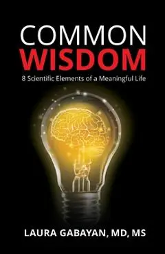 Common Wisdom: 8 Scientific Elements of a Meaningful Life - Laura Gabayan