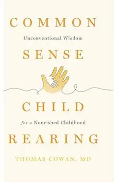 Commonsense Childrearing: Unconventional Wisdom for a Nourished Childhood - Thomas Cowan