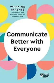 Communicate Better with Everyone (HBR Working Parents Series), Paperback/Harvard Business Review