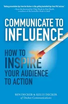 Communicate to Influence: How to Inspire Your Audience to Action, Hardcover/Ben Decker