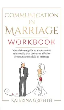 Communication in Marriage Workbook: Your ultimate Guide to a non-violent Relationship that Thrives on Effective Communication Skills in Marriage/Katerina Griffith