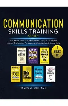 Communication Skills Training Series: 7 Books in 1 - Read People Like a Book, Make People Laugh, Talk to Anyone, Increase Charisma and Persuasion, and - James W. Williams