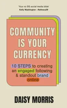 Community Is Your Currency. 10 Steps to Creating A Thriving Online Community & Growing Your Business, Paperback/Daisy Morris