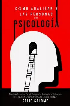 Cómo Analizar a las Personas con Psicología: Técnicas Secretas Para Influenciar a Cualquiera Utilizando El Lenguaje Corporal, Psicología Oscura y la N/Celio Salome