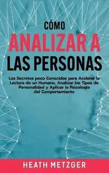 Cómo analizar a las personas: Los secretos poco conocidos para acelerar la lectura de un humano, analizar los tipos de personalidad y aplicar la psi, Hardcover/Heath Metzger