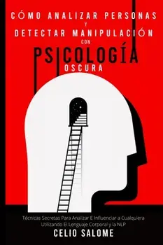 Cómo analizar personas y detectar manipulación con psicología oscura: Técnicas Secretas Para Analizar E Influenciar a Cualquiera Utilizando El Lenguaj/Celio Salome