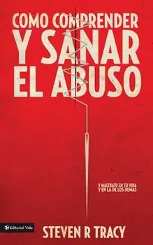 Cómo Comprender Y Sana El Abuso: Y Maltrato En Tu Vida Y En La de Los Demás = Understanding and Healing Abuse, Paperback/Steven R. Tracy