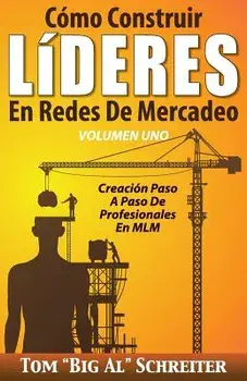 Cómo Construir Líderes En Redes de Mercadeo Volumen Uno: Creación Paso a Paso de Profesionales En MLM, Paperback/Tom Big Al Schreiter