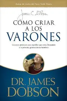 Cómo Criar a Los Varones: Consejos Prácticos Para Aquellos Que Están Formando a la Próxima Generación de Hombres, Paperback/James C. Dobson