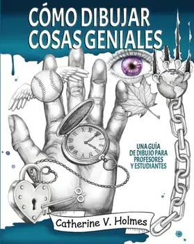 Cómo dibujar cosas geniales: : Una guía de dibujo para profesores y estudiantes, Paperback/Catherine V. Holmes