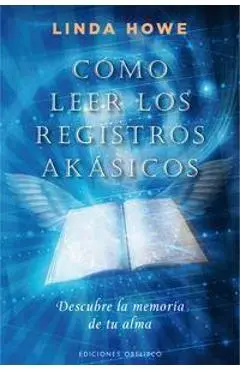 Como Leer los Registros Akasicos: Descubre la Memoria de Tu Alma = How to Read the Akashic Records - Linda Howe