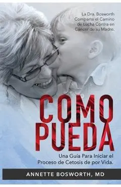Como Pueda: La Dra. Bosworth Comparte el Camino de Lucha Contra en C�ncer de su Madre. Una Gu�a Para Iniciar el Proceso de Cetosis - Annette Bosworth