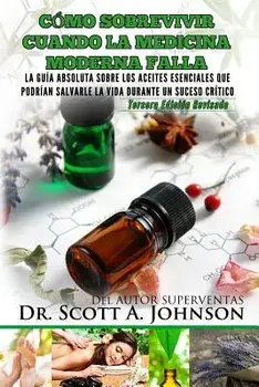 Como Sobrevivir Cuando La Medicina Moderna Falla - Tercera Edicion: La Guia Absoluta Sobre Los Aceites Esenciales Que Podrian Salvarle La Vida Durante (Spanish), Paperback/Dr Scott a. Johnson