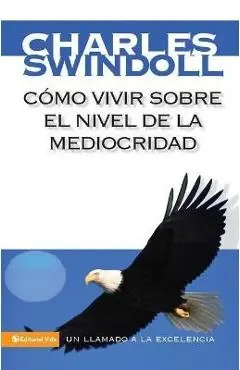 Cómo Vivir Sobre El Nivel de la Mediocridad: Un Llamado a la Excelencia - Charles R. Swindoll