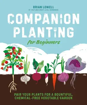 Companion Planting for Beginners: Pair Your Plants for a Bountiful, Chemical-Free Vegetable Garden, Paperback/Brian Lowell