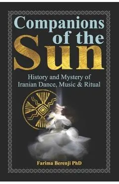 Companions of the Sun: History and Mystery of Iranian Dance, Music & Ritual - Farima Berenji Phd