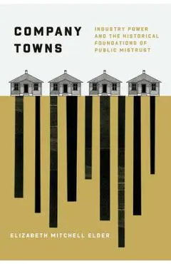 Company Towns: Industry Power and the Historical Foundations of Public Mistrust - Elizabeth Mitchell Elder