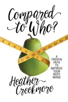 Compared to Who': A Proven Path to Improve Your Body Image, Paperback/Heather Creekmore