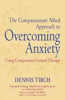 Compassionate Mind Approach to Overcoming Anxiety. Using Compassion-focused Therapy, Paperback/Dennis D. Tirch