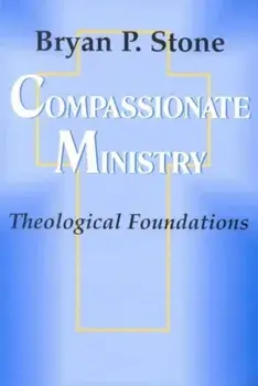 Compassionate Ministry: Theological Foundations, Paperback/Bryan Stone