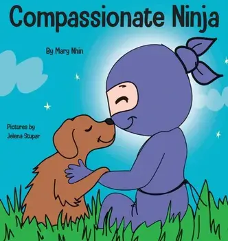 Compassionate Ninja: A Children's Book About Developing Empathy and Self Compassion, Hardcover/Mary Nhin