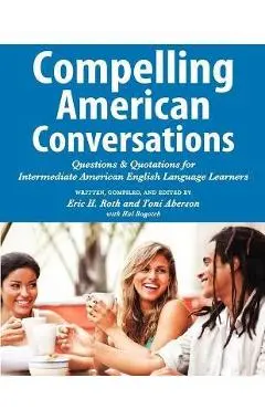 Compelling American Conversations: Questions and Quotations for Intermediate American English Language Learners - Eric H. Roth