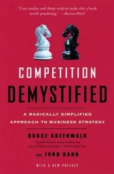 Competition Demystified: A Radically Simplified Approach to Business Strategy, Paperback/Bruce C. Greenwald