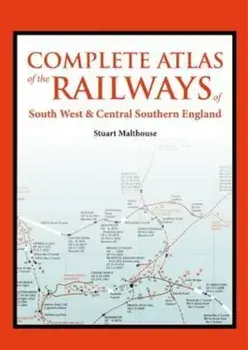 Complete Atlas of the Railways of South West and Central Sou, Hardcover/Stuart Malthouse