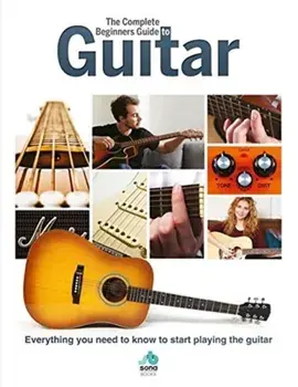 Complete Beginners Guide to The Guitar. Everything you need to know to start playing the guitar, Hardback/***